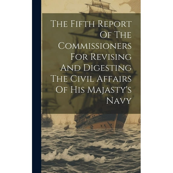 The Fifth Report Of The Commissioners For Revising And Digesting The Civil Affairs Of His Majasty's Navy, (Hardcover)