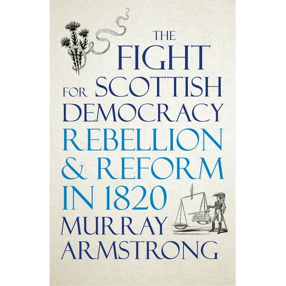 The Fight for Scottish Democracy : Rebellion and Reform in 1820 (Hardcover)