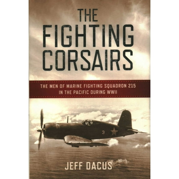 The Fighting Corsairs: The Men of Marine Fighting Squadron 215 in the Pacific during WWII, (Hardcover)