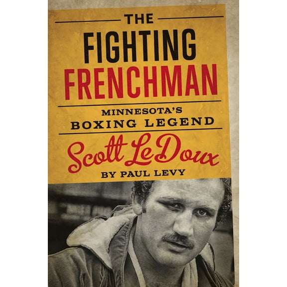 The Fighting Frenchman : Minnesota’s Boxing Legend Scott LeDoux (Hardcover)