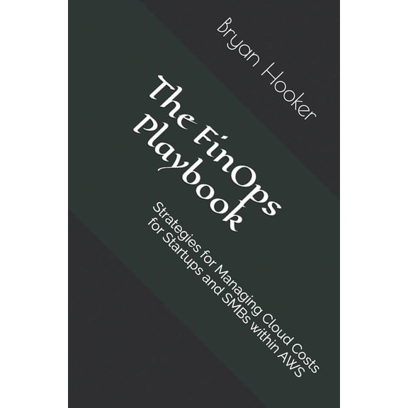 The FinOps Playbook: Strategies for Managing Cloud Costs for Startups and SMBs within AWS, (Paperback)
