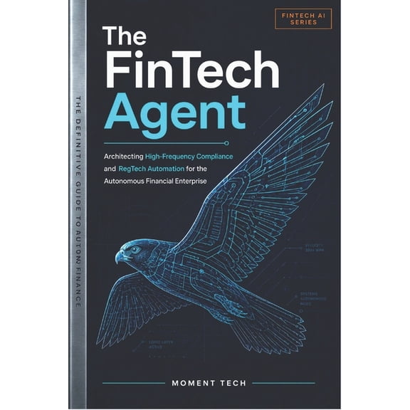 The FinTech Agent: Architecting Autonomous AI for High-Frequency Compliance and RegTech Automation, (Paperback)