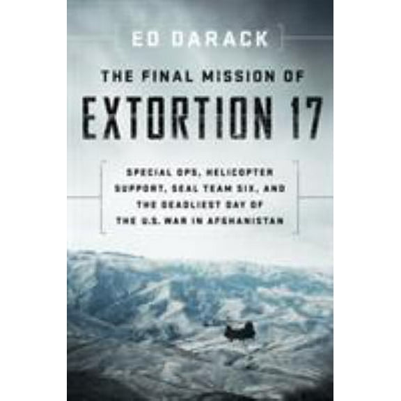 Pre-Owned The Final Mission of Extortion 17: Special Ops, Helicopter Support, Seal Team Six, and the Deadliest Day of the U.S. War in Afghanistan (Hardcover) 1588345890 9781588345899