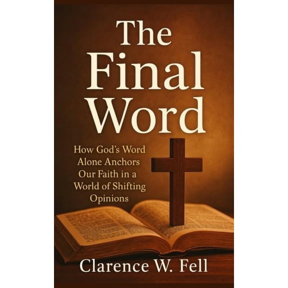 The Final Word: How God's Word Alone Anchors Our Faith in a World of Shifting Opinion, (Paperback)