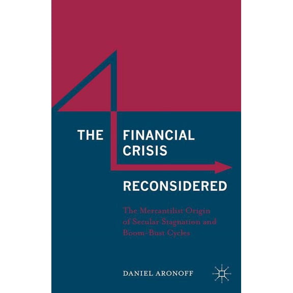 The Financial Crisis Reconsidered: The Mercantilist Origin of Secular Stagnation and Boom-Bust Cycles, (Hardcover)