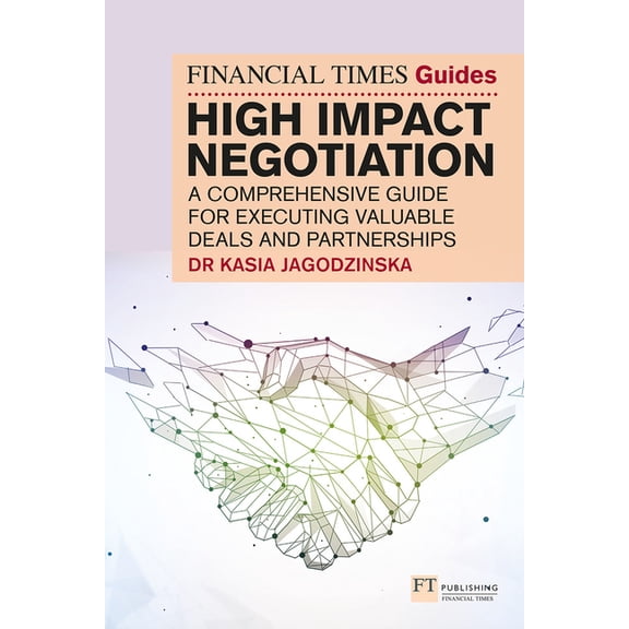 The Financial Times Guide to High Impact Negotiation: A Comprehensive Guide for Executing Valuable Deals and Partnership, (Paperback)