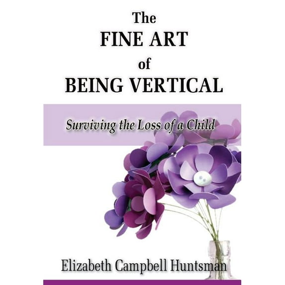 The Fine Art of Being Vertical: Surviving the Loss of a Child