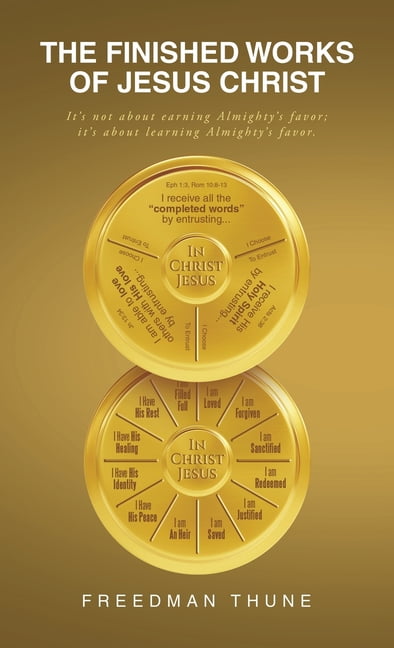 The Finished Works of Jesus Christ: It's not about earning Almighty's favor; it's about learning Almighty's favor., (Hardcover)