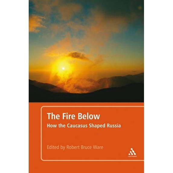 The Fire Below: How the Caucasus Shaped Russia, (Paperback)