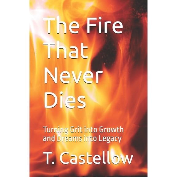 The Fire That Never Dies: Turning Grit into Growth and Dreams into Legacy, (Paperback)