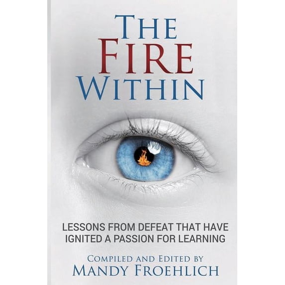 The Fire Within: Lessons from defeat that have inspired a passion for learning, (Paperback)