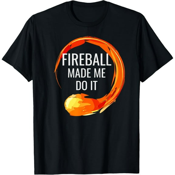 The Fireball Made Me Do it! Funny T-Shirt