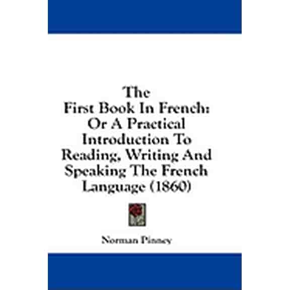 The First Book In French : Or A Practical Introduction To Reading, Writing And Speaking The French Language (1860) (Hardcover)