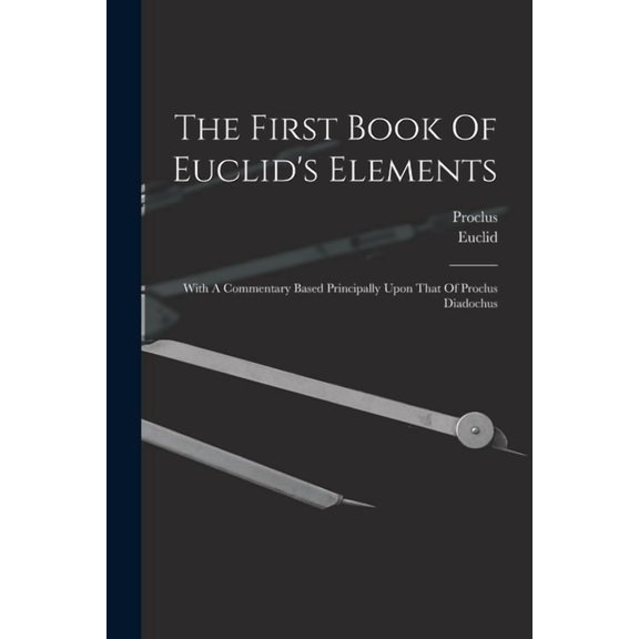 The First Book Of Euclid's Elements: With A Commentary Based Principally Upon That Of Proclus Diadochus, (Paperback)