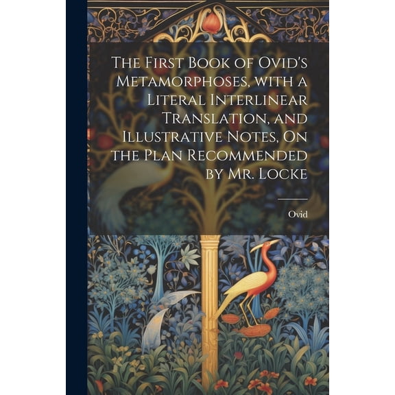 The First Book of Ovid's Metamorphoses, with a Literal Interlinear Translation, and Illustrative Notes, On the Plan Reco, (Paperback)