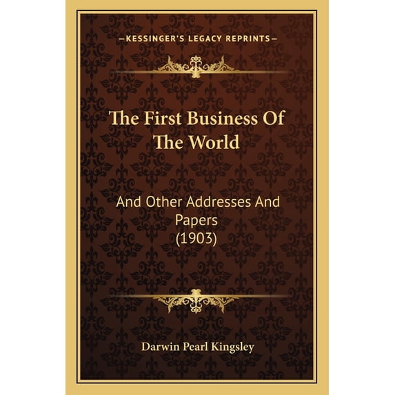 The First Business Of The World : And Other Addresses And Papers (1903) (Paperback)
