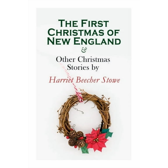 The First Christmas of New England & Other Christmas Stories by Harriet Beecher Stowe: Christmas Specials Series, (Paperback)