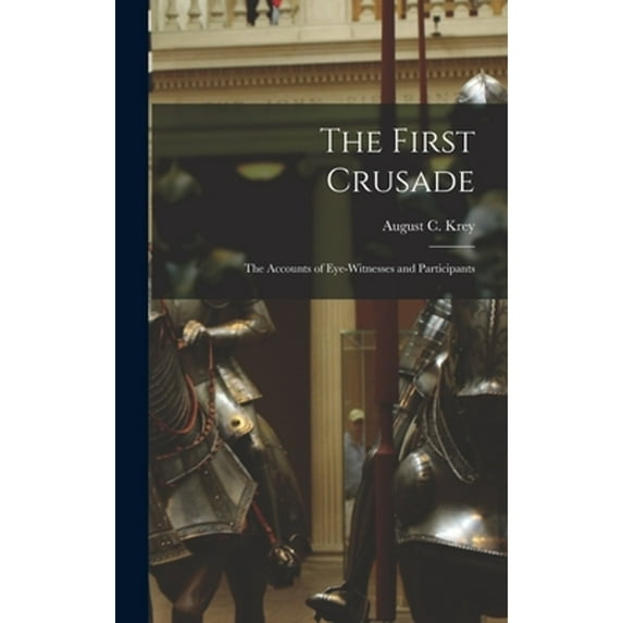 The First Crusade; the Accounts of Eye-witnesses and Participants (Hardcover) by August C Krey
