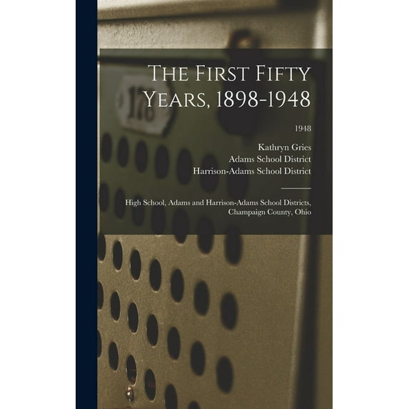 The First Fifty Years, 1898-1948: High School, Adams and Harrison-Adams School Districts, Champaign County, Ohio; 1948, (Hardcover)