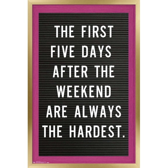 The First Five Days After The Weekend Are Always The Hardest Wall Poster, 14.725" x 22.375", Framed