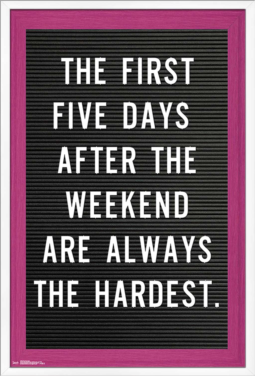 The First Five Days After The Weekend Are Always The Hardest Wall Poster, 22.375" x 34", Framed