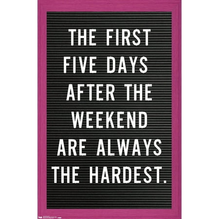 The First Five Days After The Weekend Are Always The Hardest Wall Poster, 22.375" x 34"