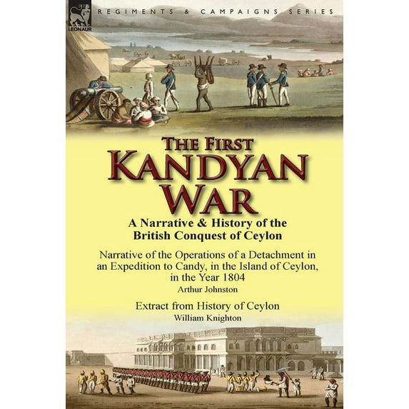 The First Kandyan War: A Narrative & History of the British Conquest of Ceylon-Narrative of the Operations of a Detachme, (Hardcover)