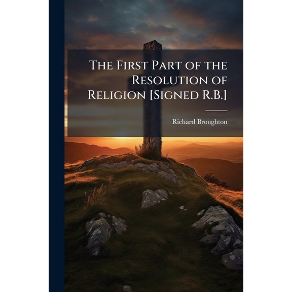 The First Part of the Resolution of Religion [Signed R.B.] (Paperback)