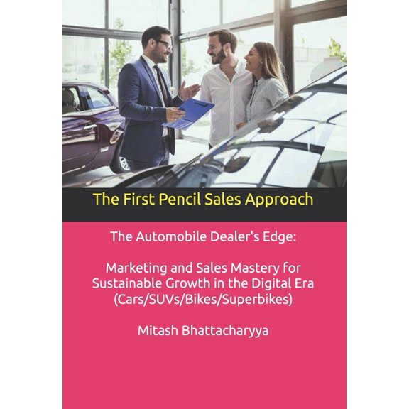 The First Pencil Sales Approach: The Automobile Dealer's Edge: Marketing and Sales Mastery for Sustainable Growth i, (Paperback)