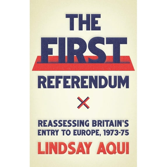 The First Referendum: Reassessing Britain's Entry to Europe, 1973-75, (Hardcover)