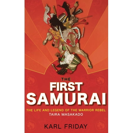 The First Samurai: The Life and Legend of the Warrior Rebel, Taira Masakado, (Hardcover)