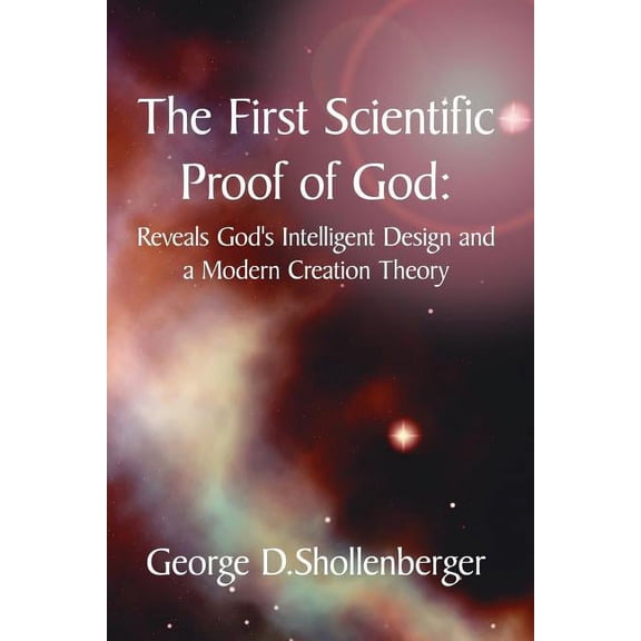 The First Scientific Proof of God:: Reveals God's Intelligent Design and a Modern Creation Theory