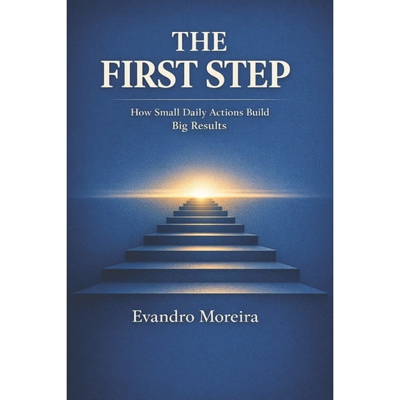 The First Step: How Small Daily Actions Build Big Results, (Paperback)