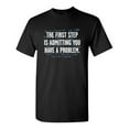 thumbnail image 1 of The First Step Is Admitting You Have A Problem Sarcastic Humor Graphic Novelty Funny Tall T Shirt, 1 of 1