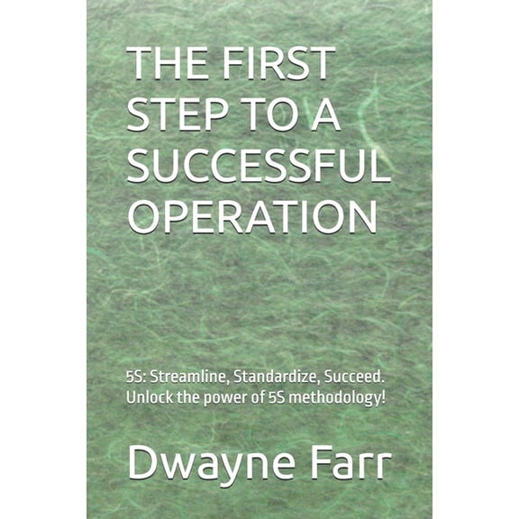 The First Step to a Successful Operation: 5S: Streamline, Standardize, Succeed. Unlock the power of 5S methodology!, (Paperback)