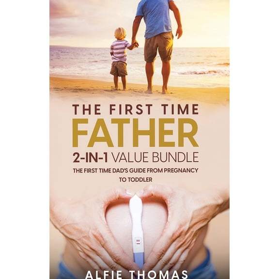 The First Time Father 2-In 1 Value Bundle: The First Time Dad's Guide from Pregnancy to Toddler, (Paperback)