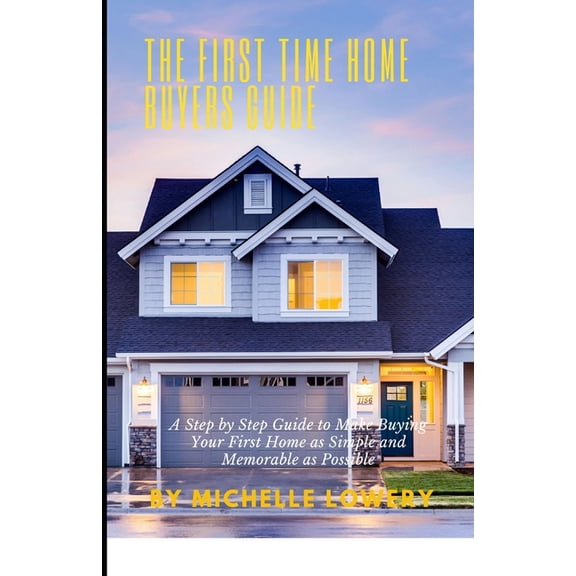 The First Time Home Buyers Guide: A Step by Step Guide to Make Buying Your First Home as Simple and Memorable as Possibl, (Paperback)