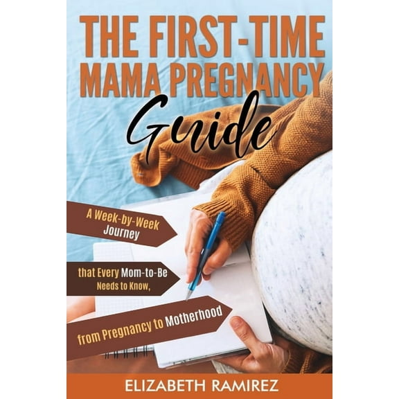 The First-Time Mama Pregnancy Guide: A Week-by-Week Journey that Every Mom-to-Be Needs to Know, from Pregnancy to Mother
