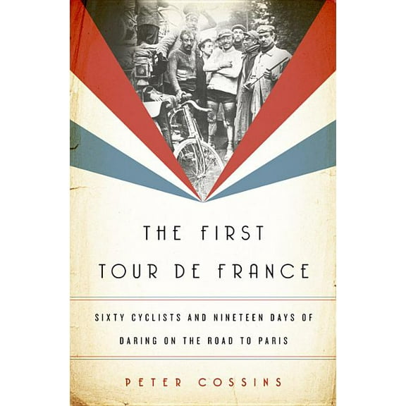 The First Tour de France: Sixty Cyclists and Nineteen Days of Daring on the Road to Paris, (Hardcover)