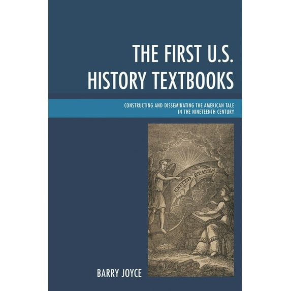 First U.S. History Textbooks: Constructing and Disseminating the American Tale in the Nineteenth Century, (Hardcover)