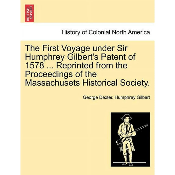 The First Voyage Under Sir Humphrey Gilbert's Patent of 1578 ... Reprinted from the Proceedings of the Massachusets Hist, (Paperback)