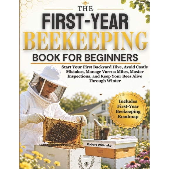 The First-Year Beekeeping Book for Beginners: Start Your First Backyard Hive, Avoid Costly Mistakes, Manage Varroa Mites, (Paperback)
