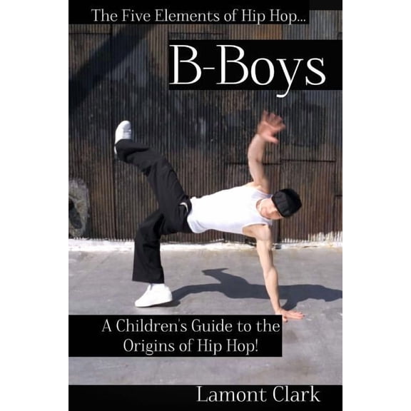 The Five Elements of Hip Hop B-Boys: A Children's Guide to the Origins of Hip Hop, Book 2, (Paperback)