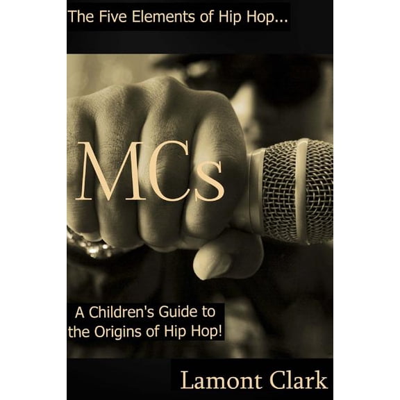 The Five Elements of Hip Hop: MCs: A Children's Guide to the Origins of Hip Hop (Paperback)