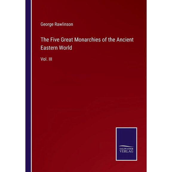 The Five Great Monarchies of the Ancient Eastern World:Vol. III