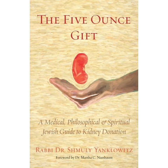 The Five Ounce Gift: A Medical, Philosophical & Spiritual Jewish Guide to Kidney Donation (Paperback) by Shmuly Yanklowitz