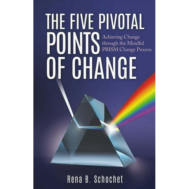 The Five Pivotal Points of Change : Achieving Change Through the Mindful Prism Change Process (Paperback)