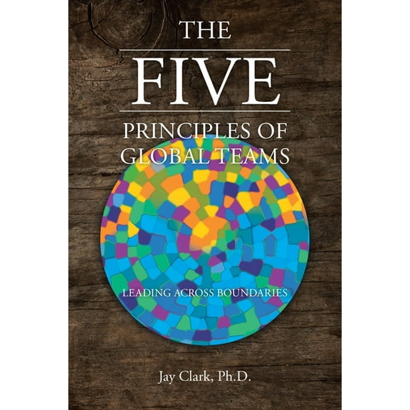 The Five Principles of Global Teams: Leading Across Boundaries, (Paperback)