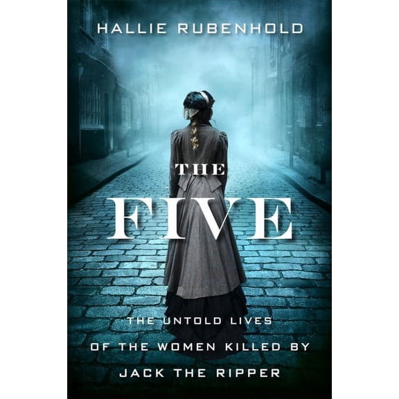 The Five: The Untold Lives of the Women Killed by Jack the Ripper (Hardcover) by Hallie Rubenhold