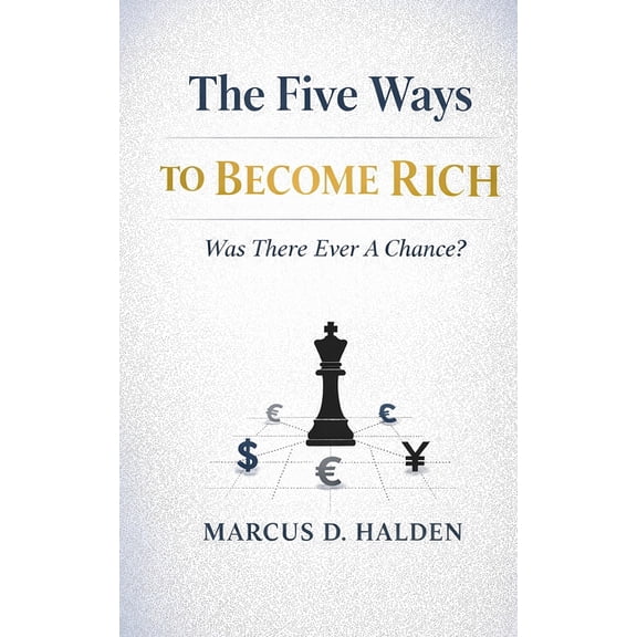 The Five Ways To Become Rich. Was There Ever A Chance?: Why Hard Work Isn't Enough and Never Was, (Paperback)